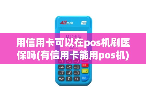 用信用卡可以在pos机刷医保吗(有信用卡能用pos机)