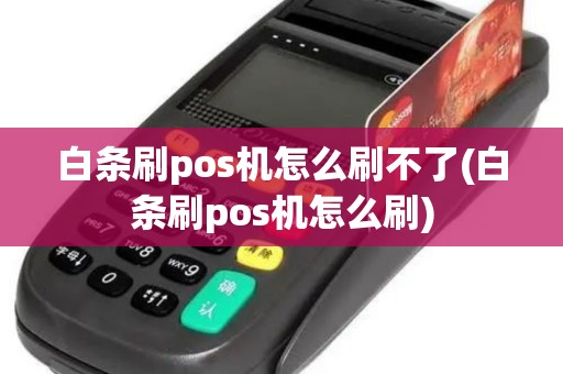 白条刷pos机怎么刷不了(白条刷pos机怎么刷)