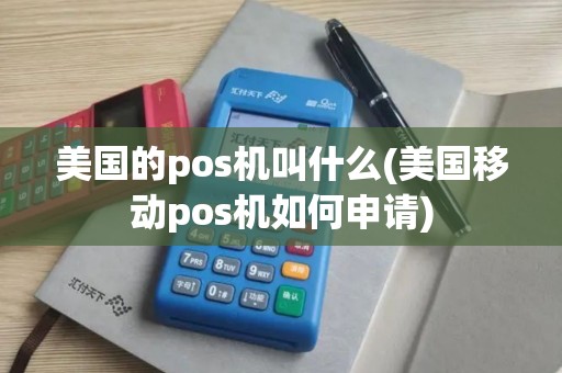 美国的pos机叫什么(美国移动pos机如何申请)