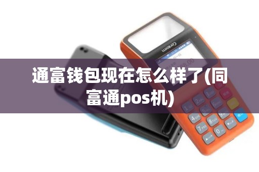 通富钱包现在怎么样了(同富通pos机)