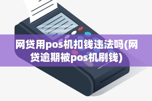 网贷用pos机扣钱违法吗(网贷逾期被pos机刷钱)