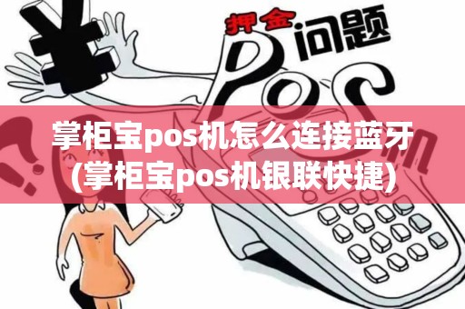掌柜宝pos机怎么连接蓝牙(掌柜宝pos机银联快捷)