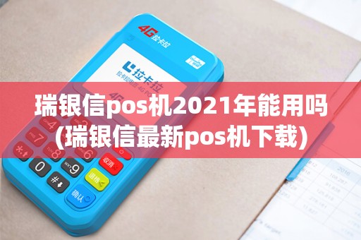 瑞银信pos机2021年能用吗(瑞银信最新pos机下载)