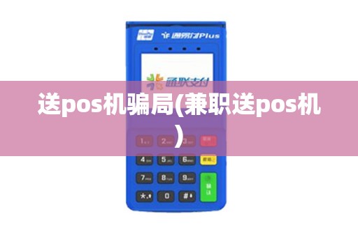 送pos机骗局(兼职送pos机)