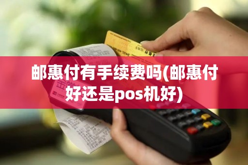 邮惠付有手续费吗(邮惠付好还是pos机好)