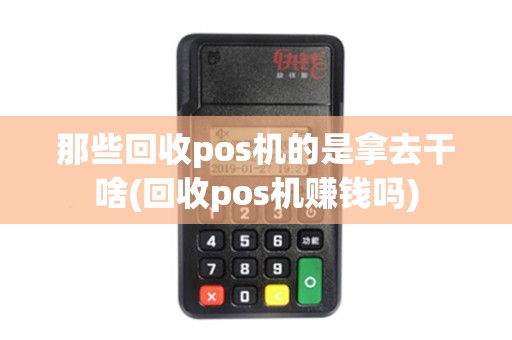 那些回收pos机的是拿去干啥(回收pos机赚钱吗)