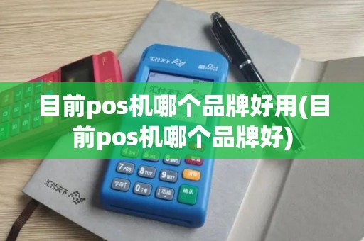 目前pos机哪个品牌好用(目前pos机哪个品牌好)