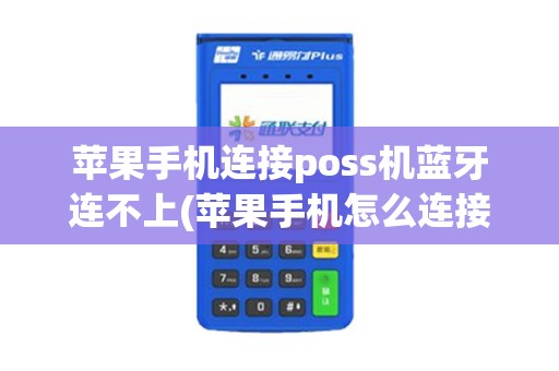 苹果手机连接poss机蓝牙连不上(苹果手机怎么连接pos机的蓝牙)