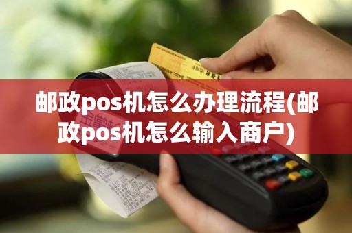 邮政pos机怎么办理流程(邮政pos机怎么输入商户)