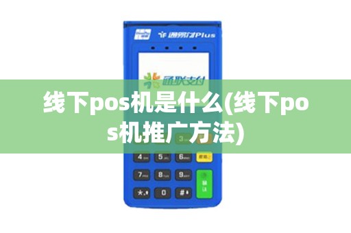 线下pos机是什么(线下pos机推广方法)