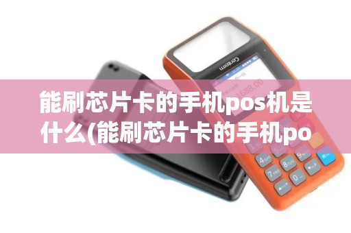 能刷芯片卡的手机pos机是什么(能刷芯片卡的手机pos机)