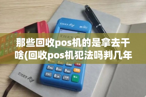 那些回收pos机的是拿去干啥(回收pos机犯法吗判几年)