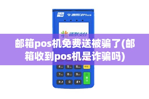 邮箱pos机免费送被骗了(邮箱收到pos机是诈骗吗)