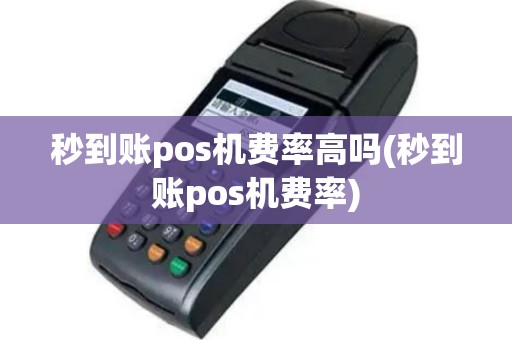 秒到账pos机费率高吗(秒到账pos机费率)