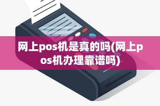 网上pos机是真的吗(网上pos机办理靠谱吗)