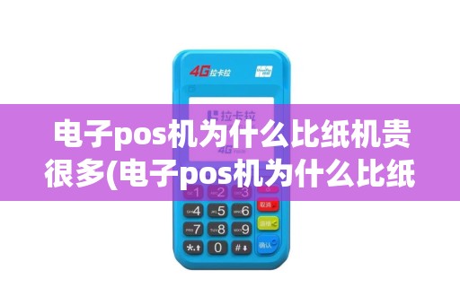 电子pos机为什么比纸机贵很多(电子pos机为什么比纸机贵)