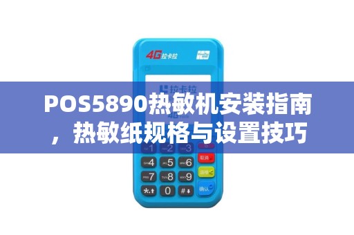 POS5890热敏机安装指南，热敏纸规格与设置技巧