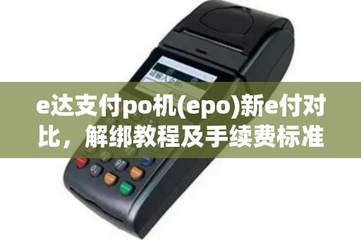 e达支付po机(epo)新e付对比，解绑教程及手续费标准