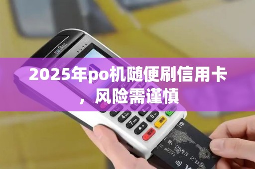 2025年po机随便刷信用卡，风险需谨慎