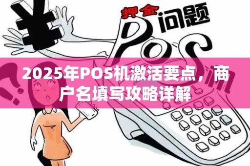 2025年POS机激活要点，商户名填写攻略详解