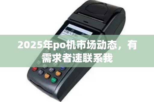 2025年po机市场动态，有需求者速联系我