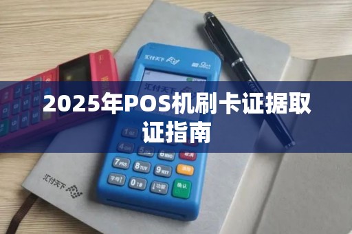 2025年POS机刷卡证据取证指南