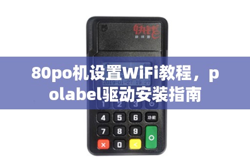 80po机设置WiFi教程，polabel驱动安装指南