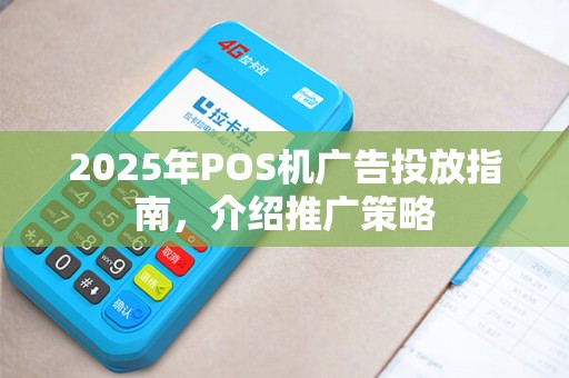 2025年POS机广告投放指南，介绍推广策略