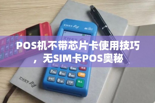 POS机不带芯片卡使用技巧，无SIM卡POS奥秘