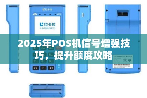2025年POS机信号增强技巧，提升额度攻略