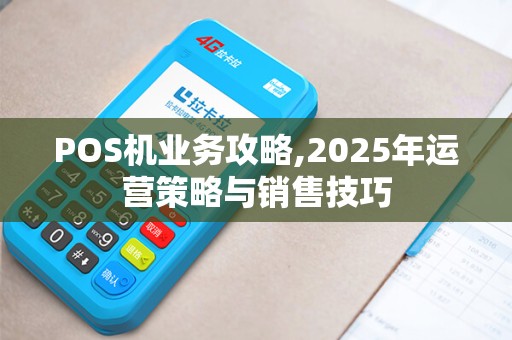 POS机业务攻略,2025年运营策略与销售技巧