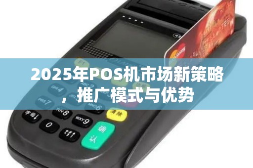 2025年POS机市场新策略，推广模式与优势