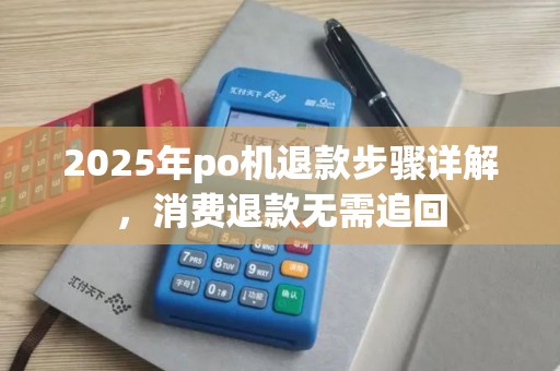 2025年po机退款步骤详解，消费退款无需追回