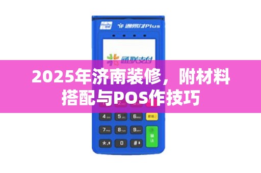 2025年济南装修，附材料搭配与POS作技巧