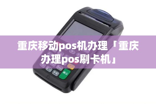 重庆移动pos机办理「重庆办理pos刷卡机」