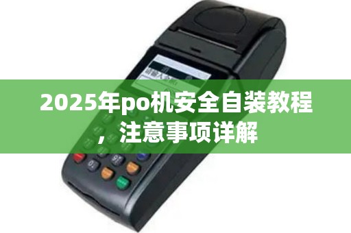 2025年po机安全自装教程，注意事项详解