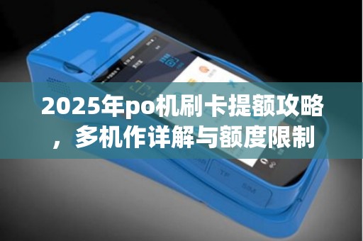 2025年po机刷卡提额攻略，多机作详解与额度限制