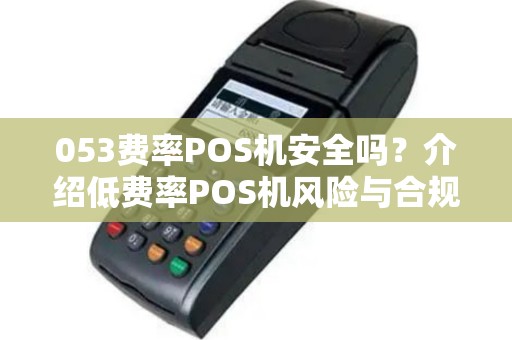 053费率POS机安全吗？介绍低费率POS机风险与合规性