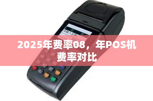 2025年费率08，年POS机费率对比