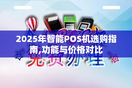 2025年智能POS机选购指南,功能与价格对比