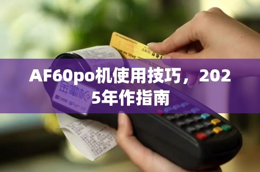 AF60po机使用技巧，2025年作指南