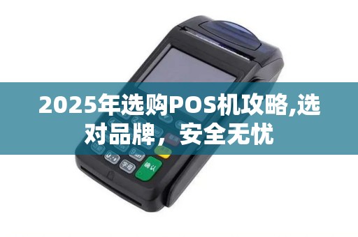 2025年选购POS机攻略,选对品牌，安全无忧