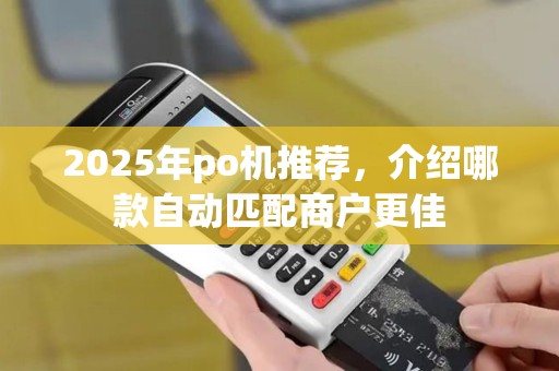 2025年po机推荐，介绍哪款自动匹配商户更佳