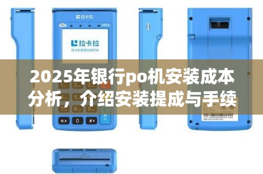 2025年银行po机安装成本分析，介绍安装提成与手续费