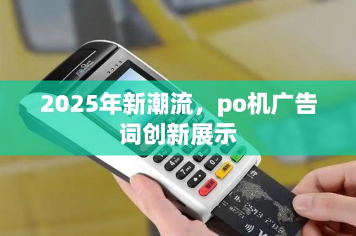 2025年新潮流，po机广告词创新展示