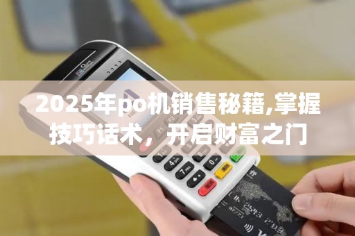 2025年po机销售秘籍,掌握技巧话术，开启财富之门
