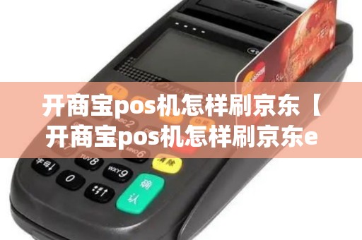 开商宝pos机怎样刷京东【开商宝pos机怎样刷京东e卡】