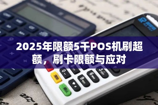 2025年限额5千POS机刷超额，刷卡限额与应对