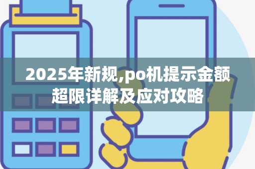 2025年新规,po机提示金额超限详解及应对攻略