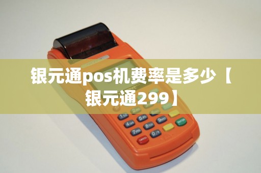银元通pos机费率是多少【银元通299】